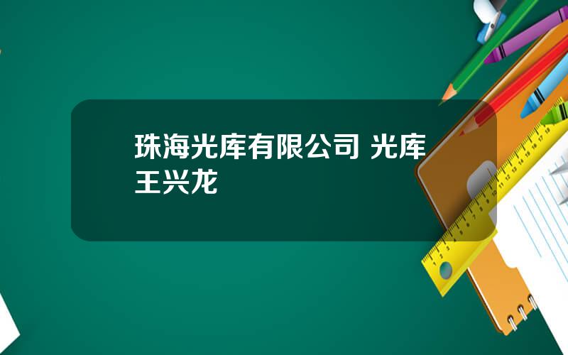 珠海光库有限公司 光库 王兴龙